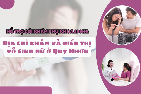 Khám vô sinh nữ ở Quy Nhơn: Địa chỉ được nhiều chị em lựa chọn