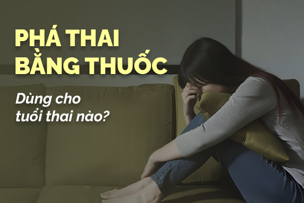 Phá thai bằng thuốc dùng cho tuổi thai nào?