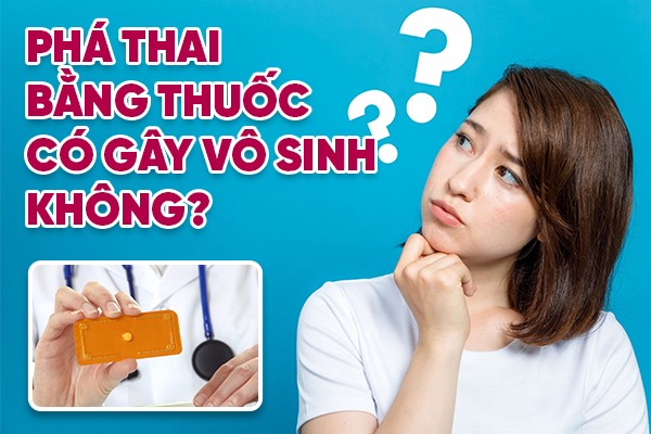 Phá thai bằng thuốc có gây vô sinh không? Bác sĩ chuyên khoa giải đáp!